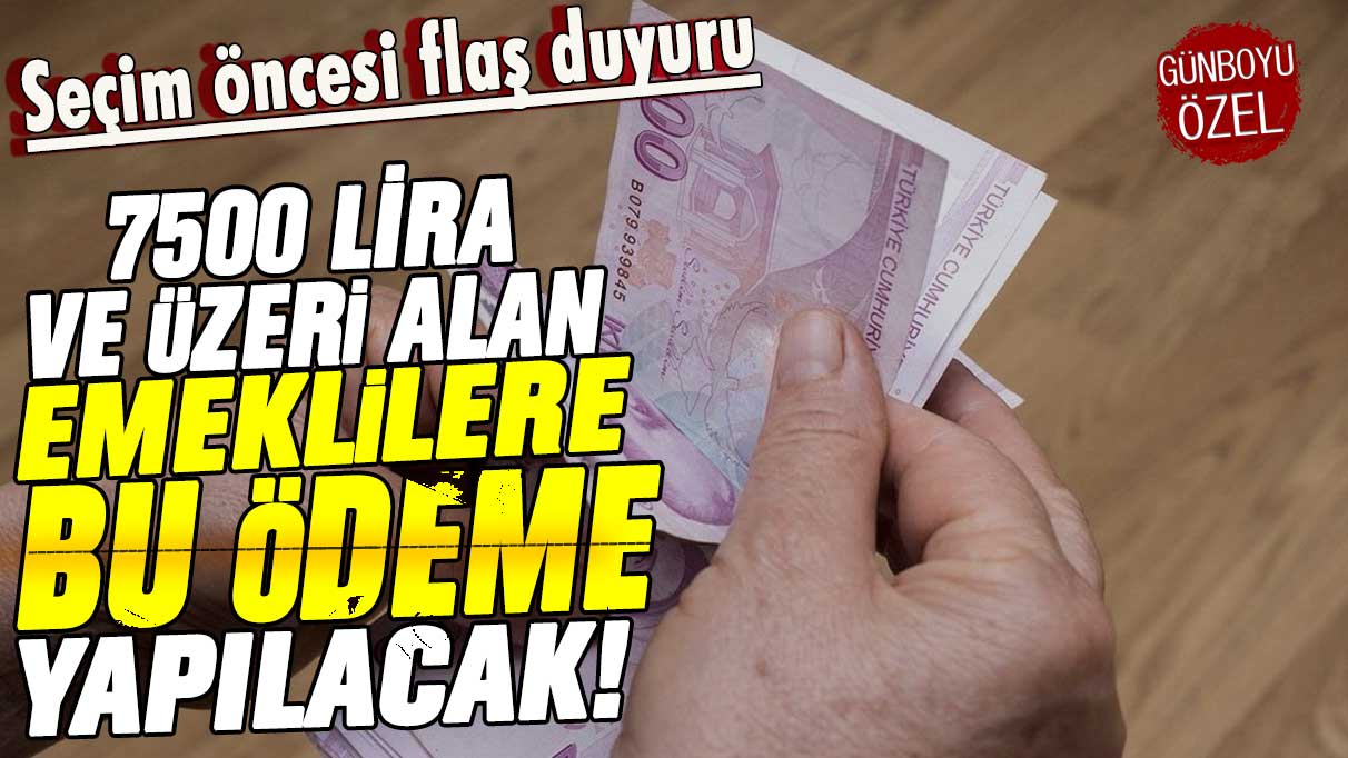 Seçim öncesi flaş duyuru: 7 bin 500 lira ve üzeri alan emeklilere bu ödeme yapılacak!