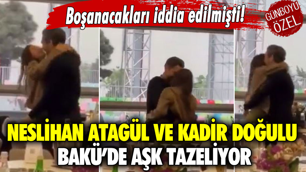 Boşanacakları iddia edilmişti! Neslihan Atagül ve Kadir Doğulu Bakü’de aşk tazeliyor