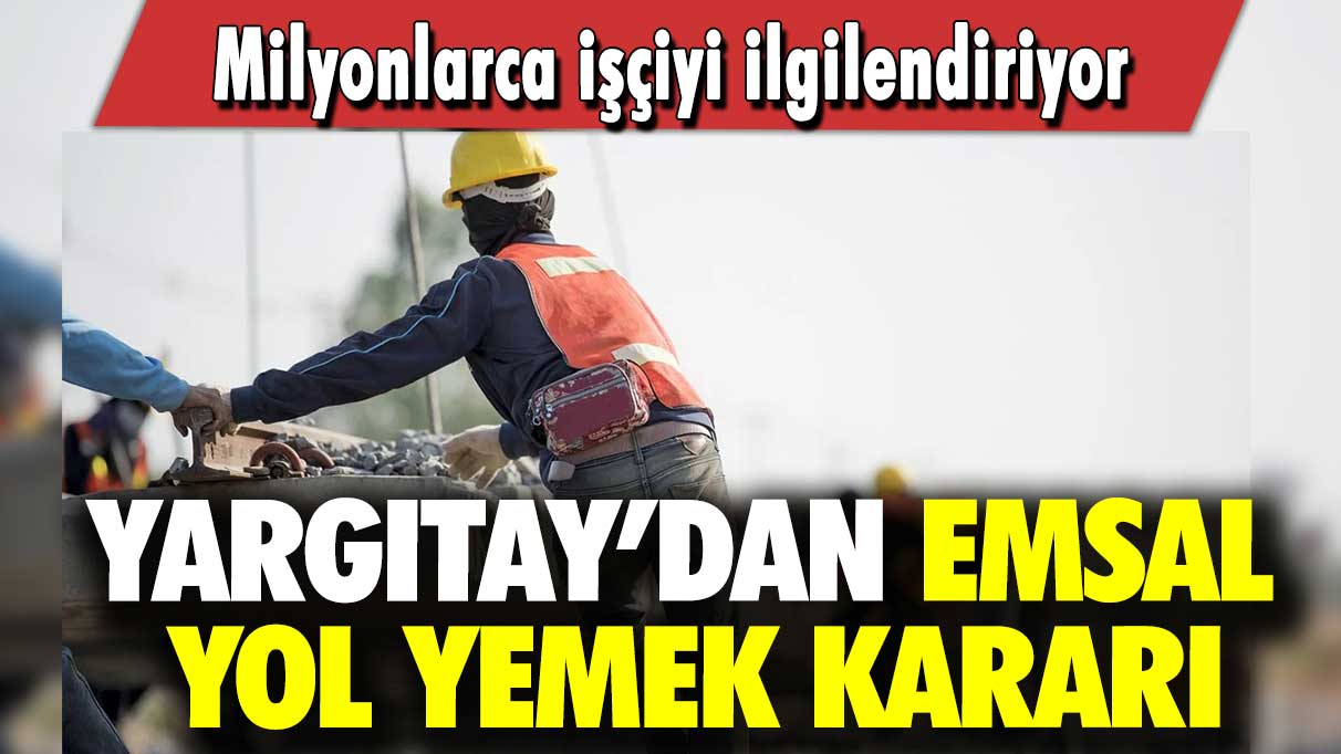 Milyonlarca işçiyi ilgilendiriyor: Yargıtay’dan emsal yol yemek kararı