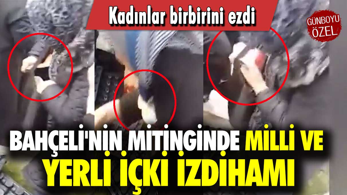 Bahçeli'nin mitinginde milli ve yerli içki izdihamı: Kadınlar birbirini ezdi