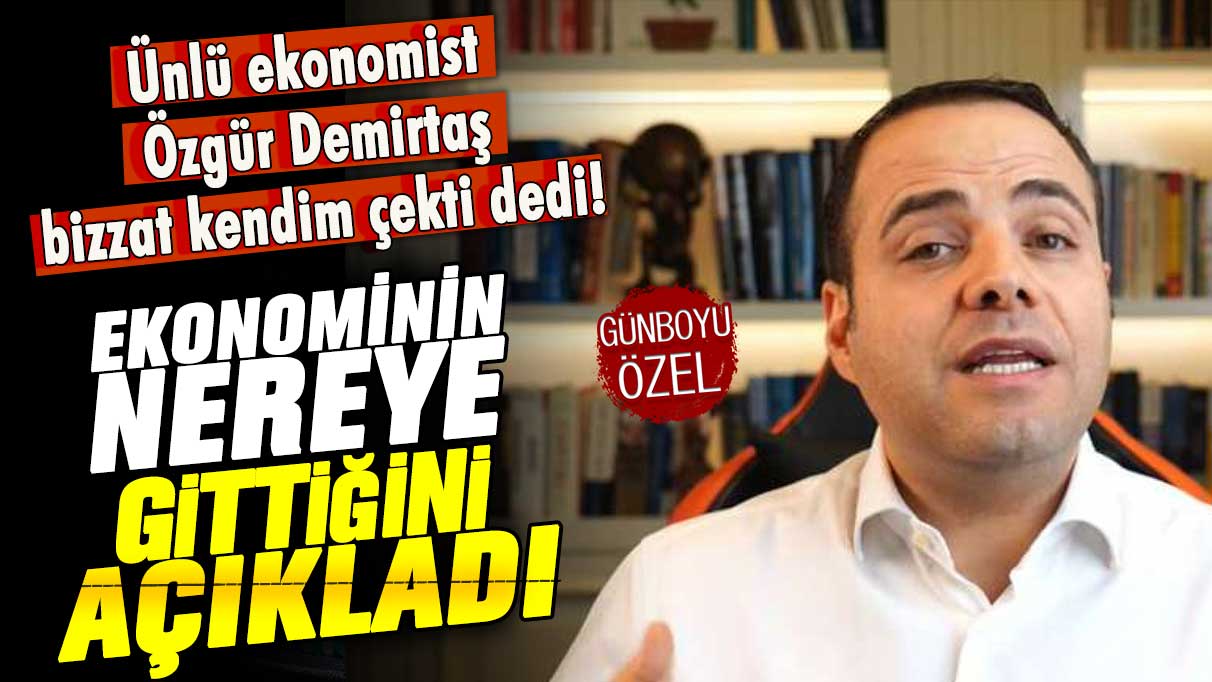 Ünlü ekonomist Özgür Demirtaş bizzat kendim çekti dedi! Ekonominin nereye gittiğini açıkladı