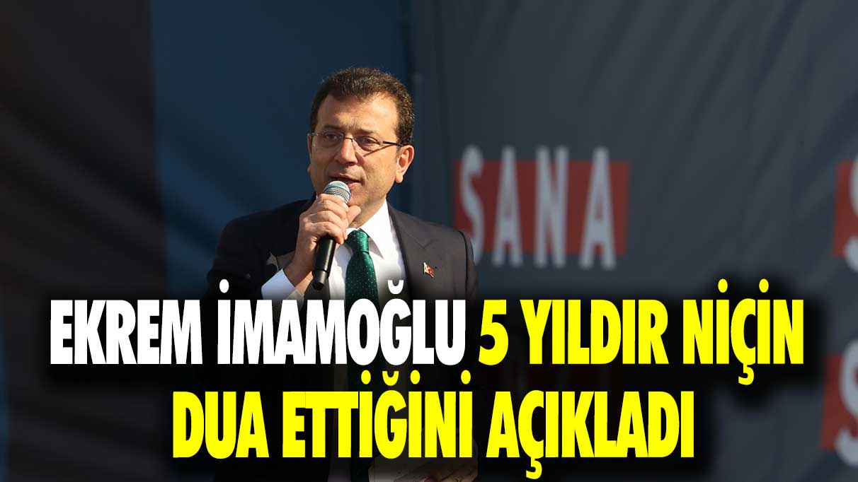 Ekrem İmamoğlu 5 yıldır niçin dua ettiğini açıkladı