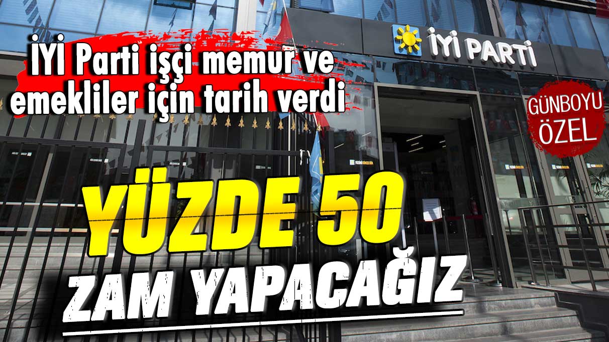 İYİ Parti işçi memur ve emekliler için tarih verdi: Yüzde 50 zam yapacağız