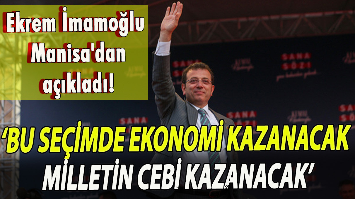 Ekrem İmamoğlu Manisa'dan açıkladı! Bu seçimde ekonomi kazanacak milletin cebi kazanacak