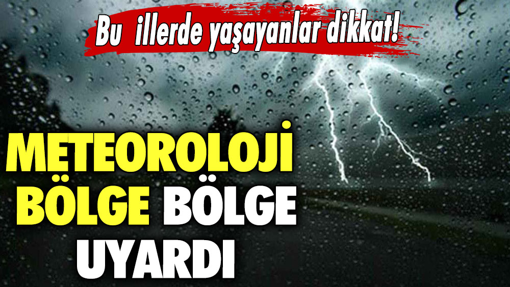 Meteoroloji bölge bölge uyardı! Bu illerde yaşayanlar dikkat