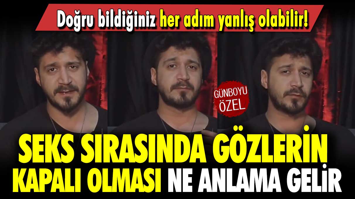 Seks sırasında gözlerin kapalı olması ne anlama gelir: Doğru bildiğiniz her adım yanlış olabilir