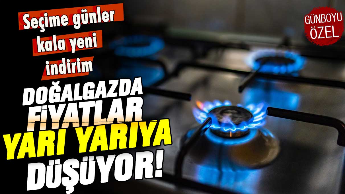 Seçime günler kala görülmemiş rakam: Doğalgazda fiyatlar yarıya yarıya düşüyor!