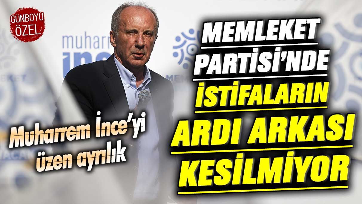 Memleket Partisi’nde istifaların ardı arkası kesilmiyor! Muharrem İnce’yi üzen ayrılık