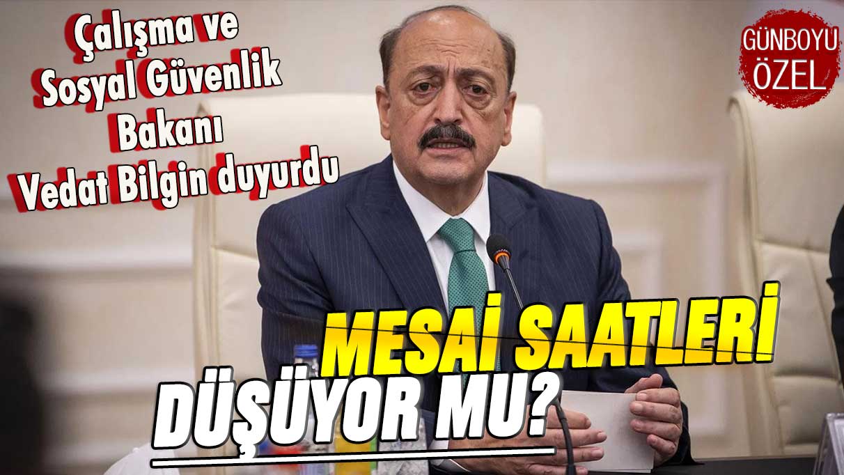 Çalışma ve Sosyal Güvenlik Bakanı Vedat Bilgin duyurdu: Mesai saatleri düşürülüyor mu?