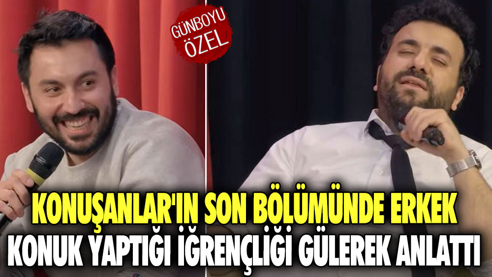 Konuşanlar'ın son bölümünde erkek konuk yaptığı iğrençliği gülerek anlattı