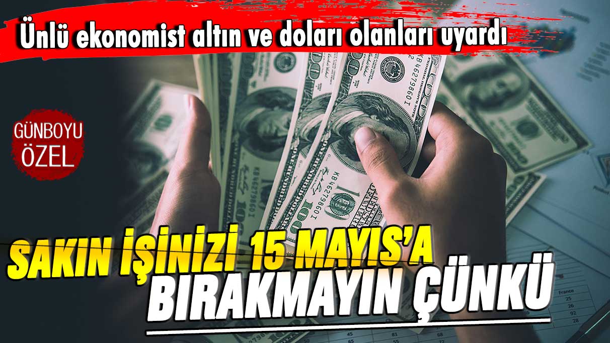 Ünlü ekonomist altın ve doları olanı uyardı: İşinizi 15 Mayıs'a bırakmayın çünkü...