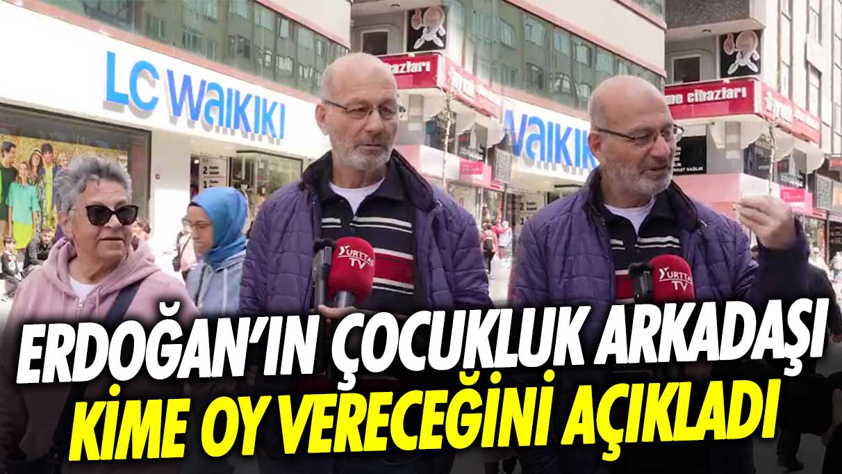 Erdoğan çocukluk arkadaşı 14 Mayıs’ta kime oy vereceğini açıkladı