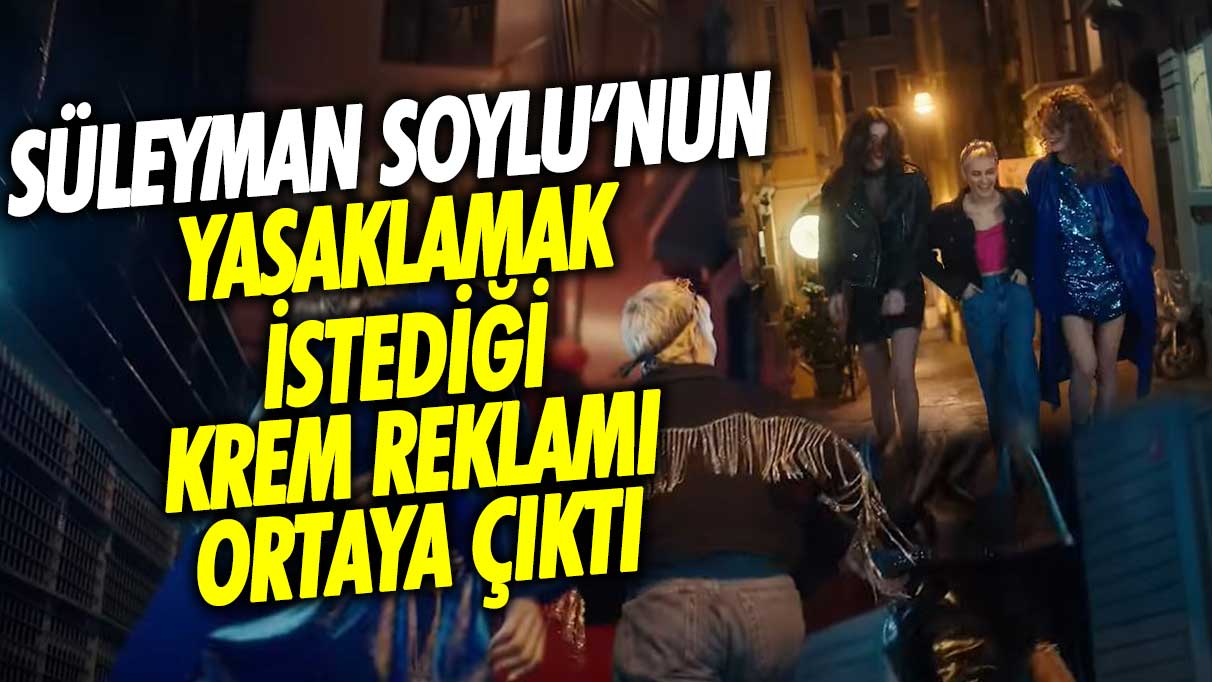 Süleyman Soylu’nun yasaklamak istediği krem reklamı ortaya çıktı