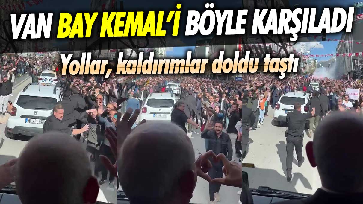 Van Bay Kemal’i böyle karşıladı! Yollar, kaldırımlar doldu taştı