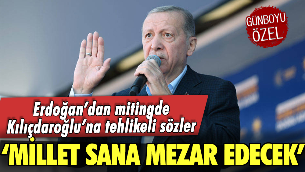 Erdoğan'dan mitingde Kılıçdaroğlu'na tehlikeli sözler: 'Millet sana mezar edecek'