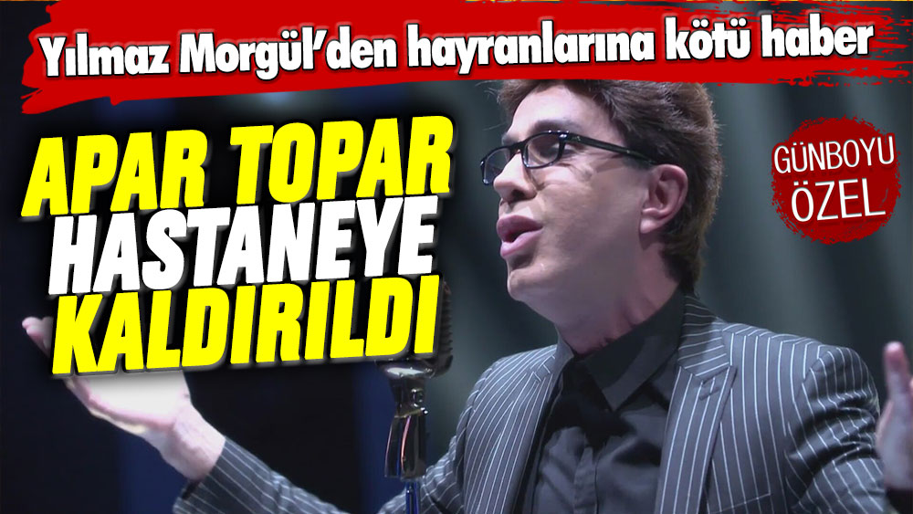 Yılmaz Morgül'den hayranlarını üzen haber! Apar topar hastaneye kaldırıldı