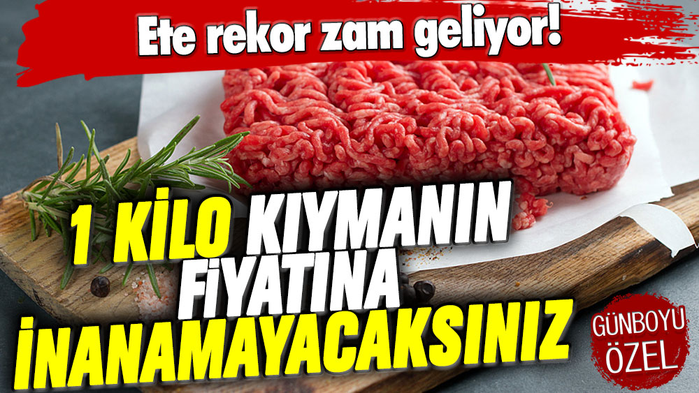 Ete rekor zam geliyor! 1 kilo kıymanın fiyatına inanamayacaksınız