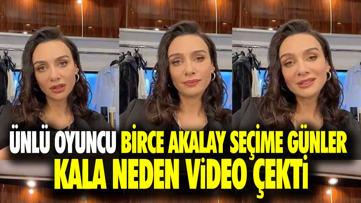 Ünlü oyuncu Birce Akalay seçime günler kala neden video çekti