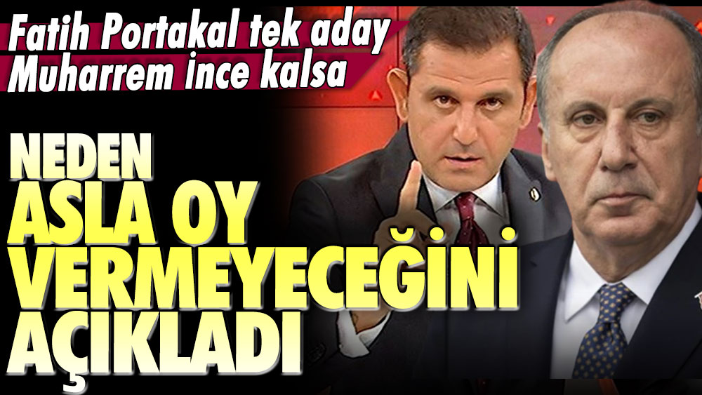 Fatih Portakal tek aday Muharrem İnce kalsa neden oy vermeyeceğini açıkladı