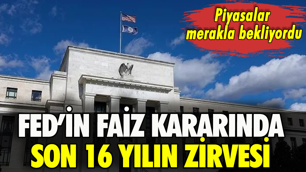 Fed faiz kararını açıkladı: Son 16 yılın en yüksek seviyesi