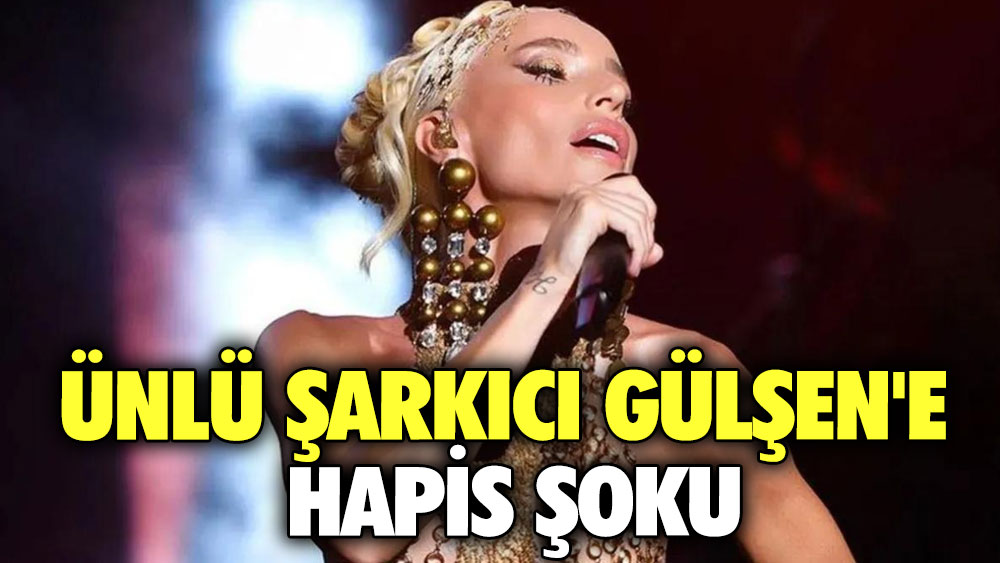 Ünlü şarkıcı Gülşen'e hapis şoku