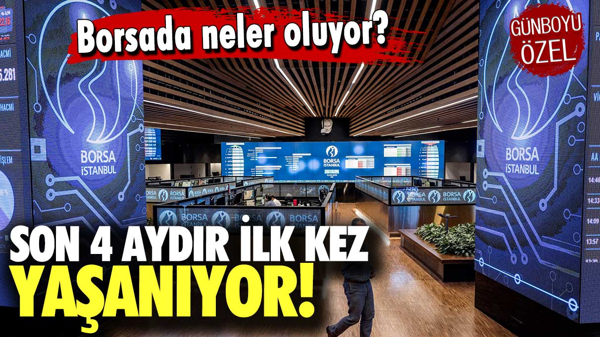 Borsa İstanbul'da neler oluyor? 4 aydır ilk kez...