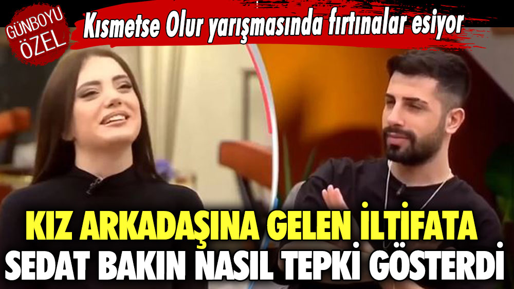 Kısmetse Olur yarışmasında fırtınalar esiyor  Kız arkadaşına gelen iltifata Sedat bakın nasıl tepki gösterdi