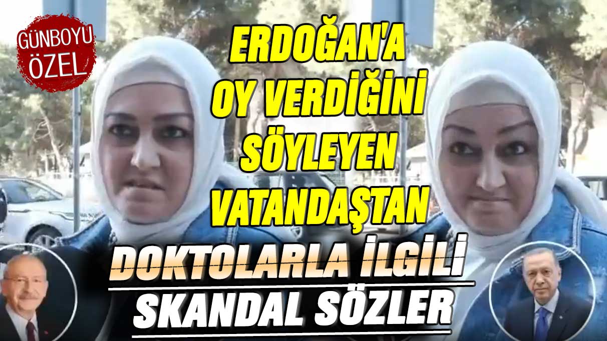 Erdoğan'a oy verdiğini söyleyen vatandaştan doktolarla ilgili skandal sözler