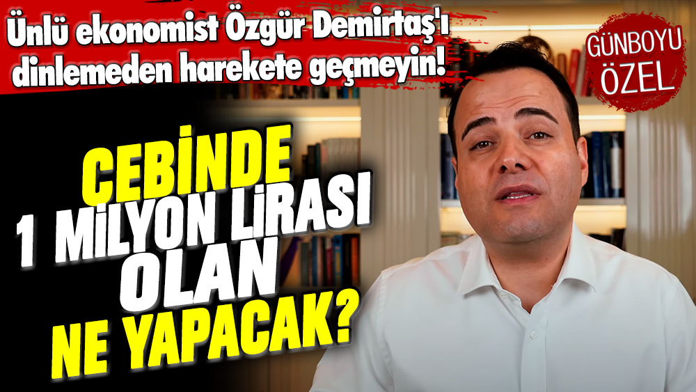 Ünlü ekonomist Özgür Demirtaş'ı dinlemeden harekete geçmeyin! Cebinde 1 milyon lirası olan ne yapacak