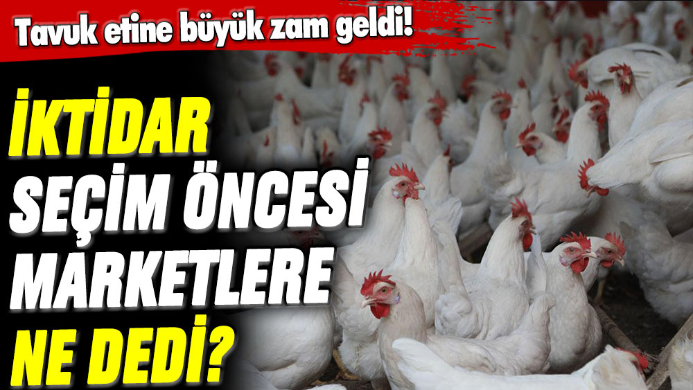 Tavuk etine büyük zam geldi! İktidar seçim öncesi marketlere ne dedi