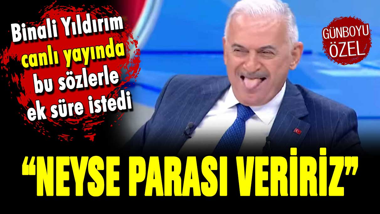 Binali Yıldırım canlı yayında bu sözlerle ek süre istedi: ''Neyse parası veririz''