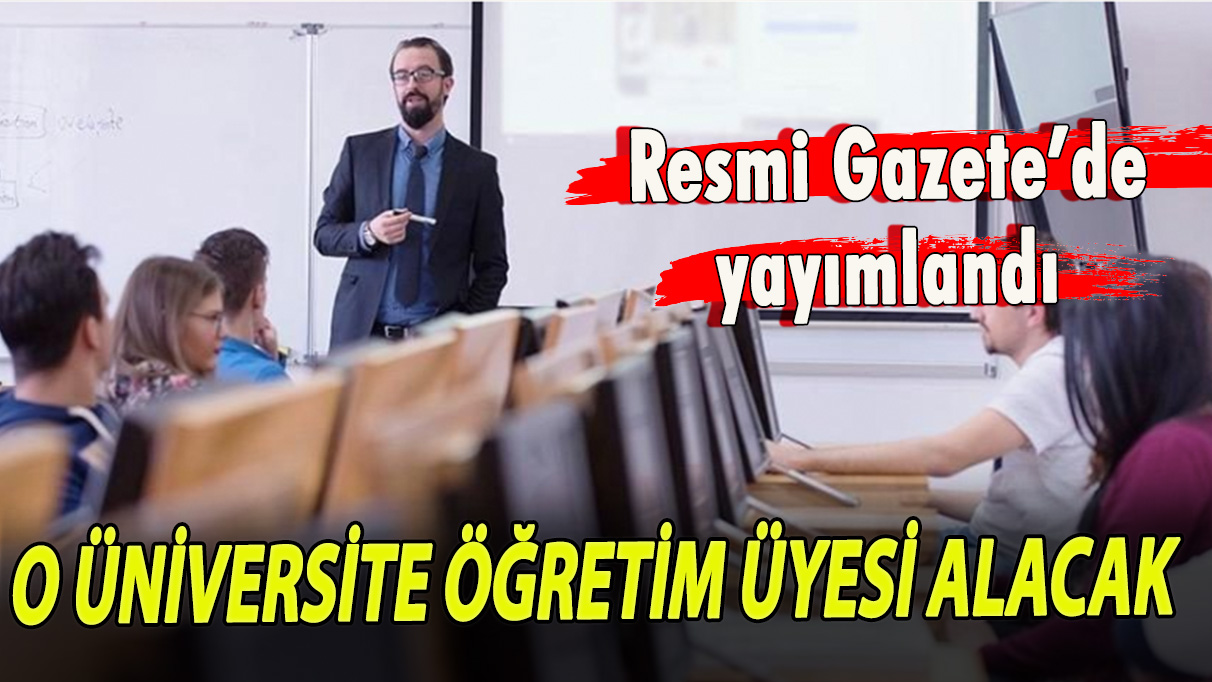 Resmi Gazete’de yayımlandı! O üniversite öğretim üyesi alacak