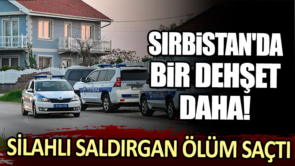 Sırbistan'da bir dehşet daha: Silahlı saldırgan ölüm saçtı!