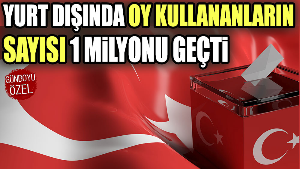 Yurt dışında oy kullananların sayısı 1 milyonu geçti