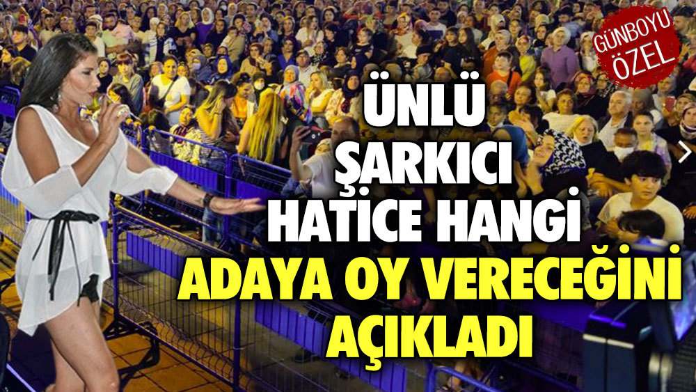 Ünlü şarkıcı Hatice hangi adaya oy vereceğini açıkladı