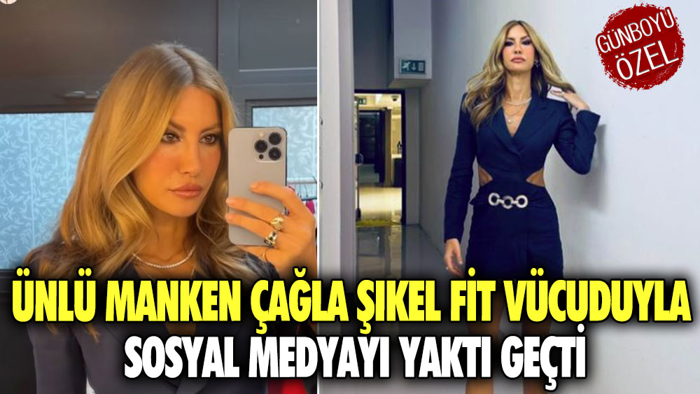 Ünlü manken Çağla Şıkel fit vücuduyla sosyal medyayı yaktı geçti