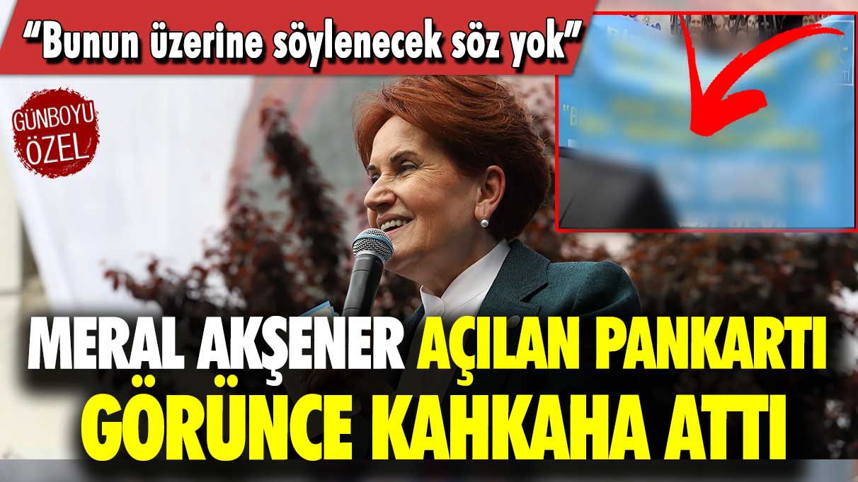 Meral Akşener, açılan pankartı görünce kahkaha attı: Bunun üzerine söylenecek söz yok!