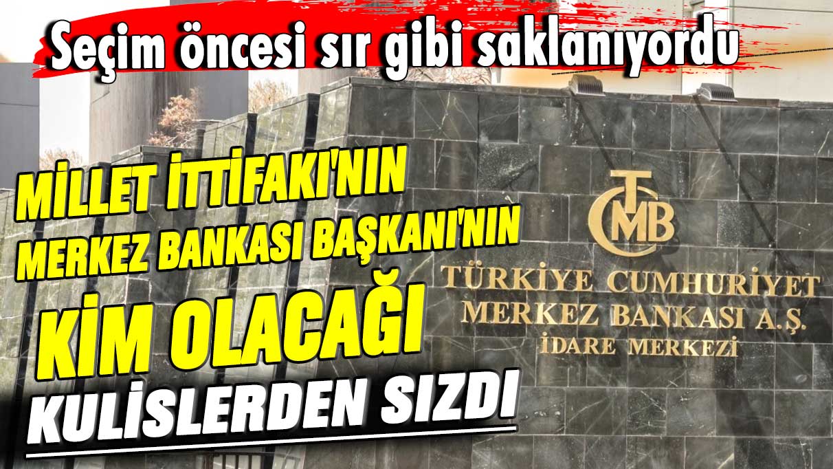 Seçim öncesi sır gibi saklanıyordu! Millet İttifakı'nın Merkez Bankası Başkanı'nın kim olacağı kulislerden sızdı