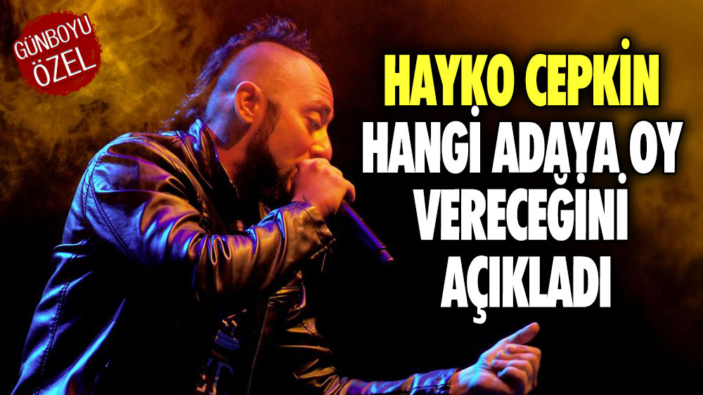 Hayko Cepkin hangi adaya oy vereceğini açıkladı