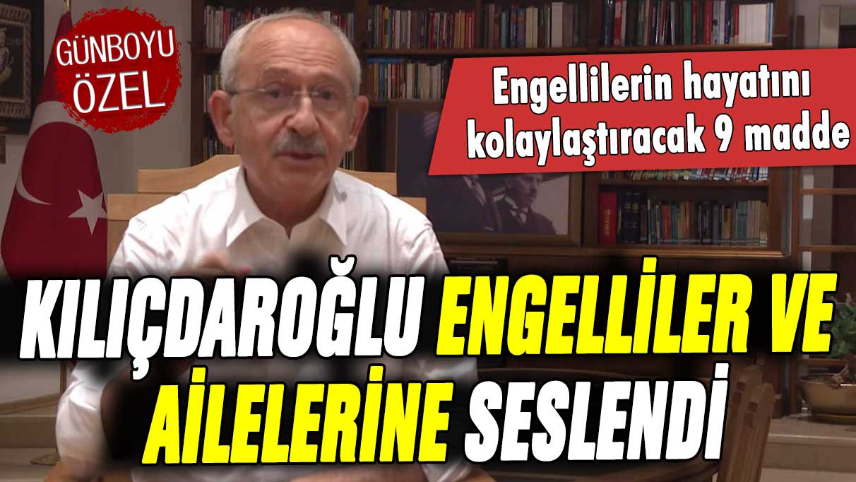 Kılıçdaroğlu'ndan engelliler ve ailelerine 9 maddelik vaad listesi