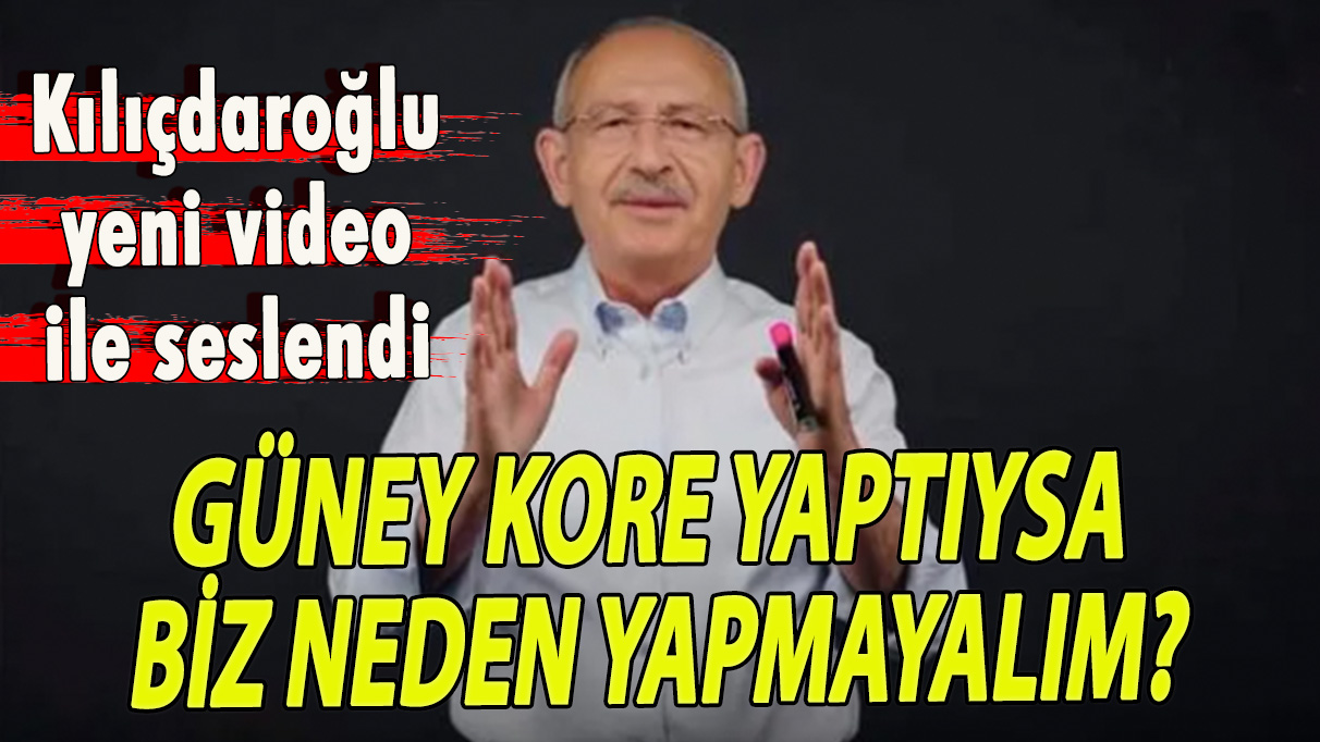 Kılıçdaroğlu'ndan yeni video: Güney Kore yaptıysa biz neden yapmayalım