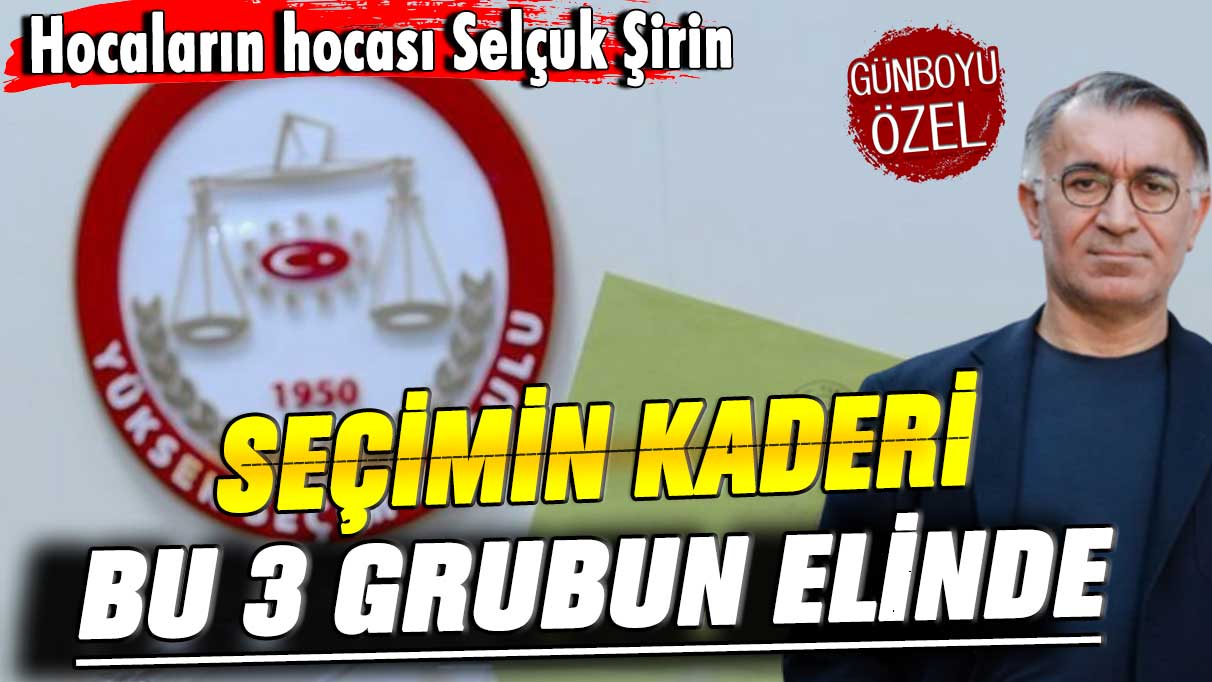 Hocaların hocası Selçuk Şirin seçimin kaderi bu 3 grubun elinde dedi