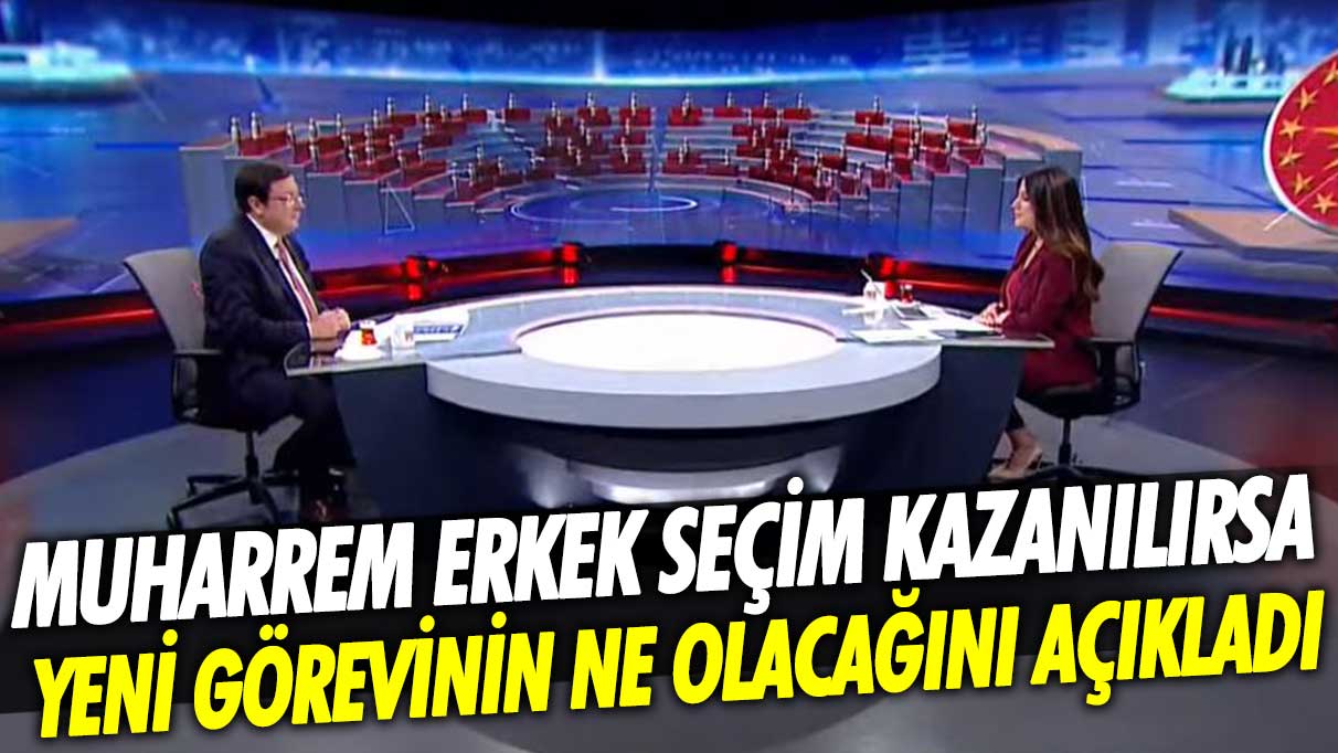 Muharrem Erkek seçim kazanılırsa yeni görevinin ne olacağını açıkladı