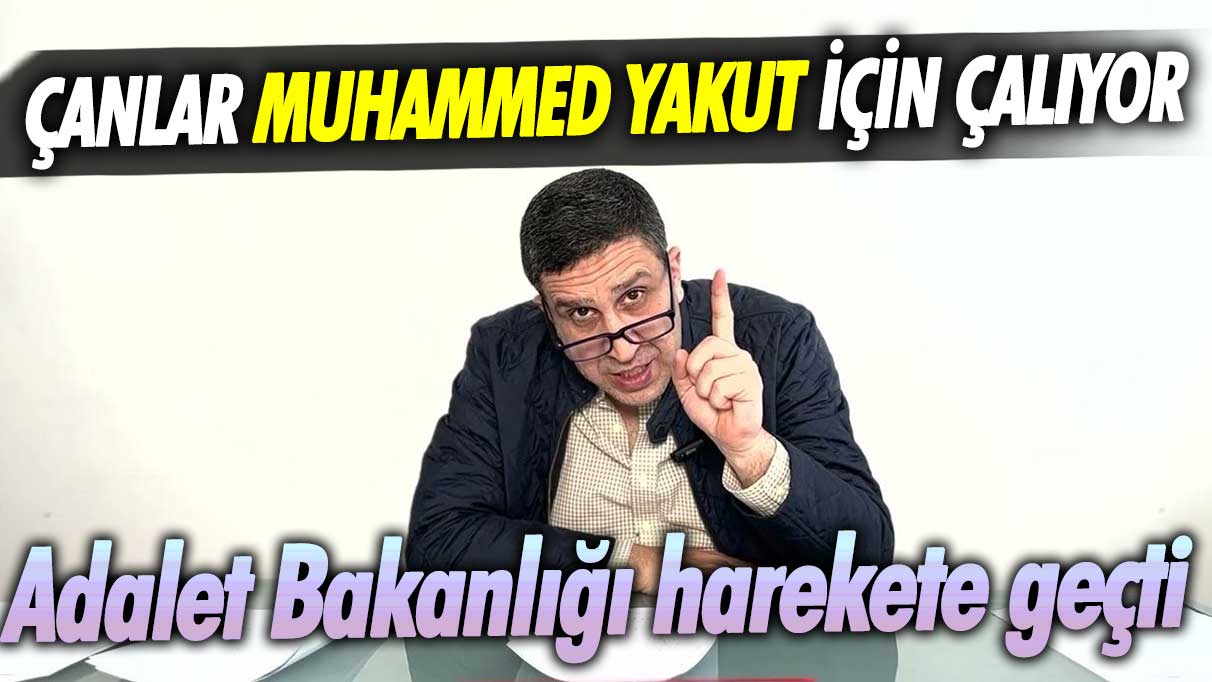 Çanlar Muhammed Yakut için çalıyor! Adalet Bakanlığı harekete geçti