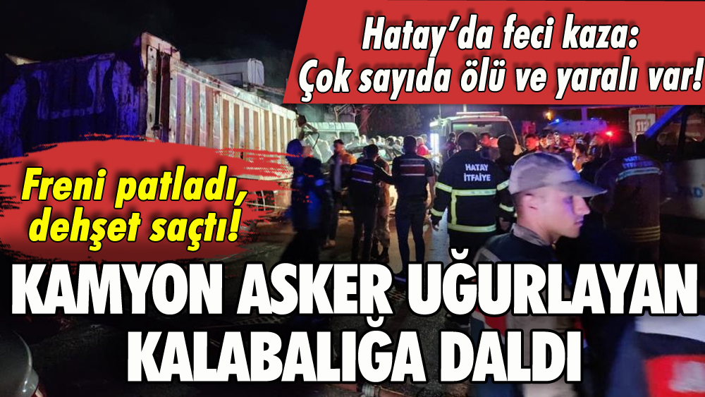 Hatay'da feci kaza! Kamyon asker uğurlayan kalabalığa daldı: Ölü ve yaralılar var