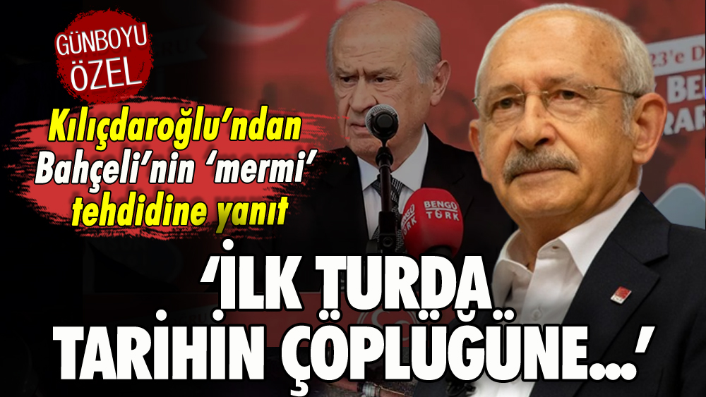 Kılıçdaroğlu'ndan Bahçeli'nin mermi tehdidine yanıt: 'İlk turda tarihin çöplüğüne...'