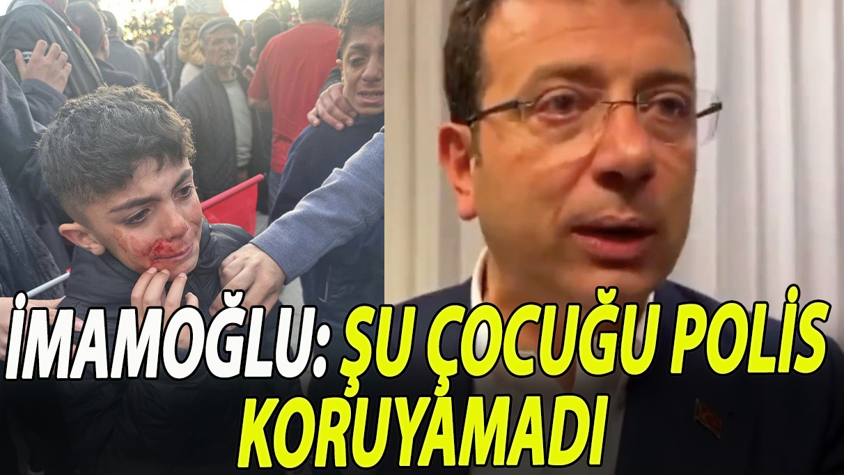 İmamoğlu: 'Şu çocuğu polis koruyamadı'