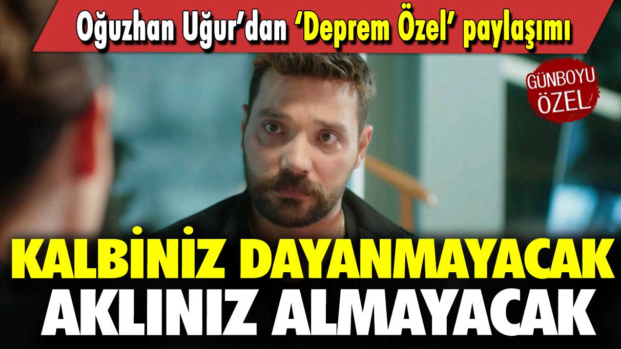 Oğuzhan Uğur’dan ‘Deprem Özel’ paylaşımı:  Kalbiniz dayanmayacak aklınız almayacak