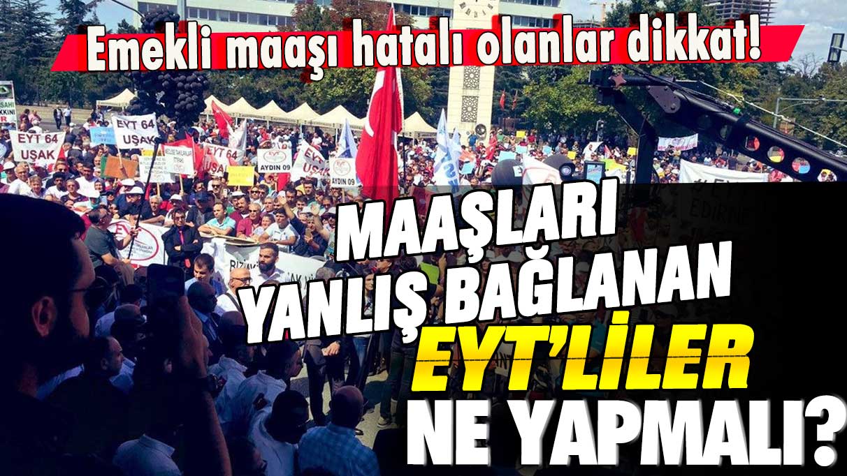 Emekli maaşı hatalı olanlar dikkat! Aylığı yanlış bağlanan EYT’liler ne yapmalı?