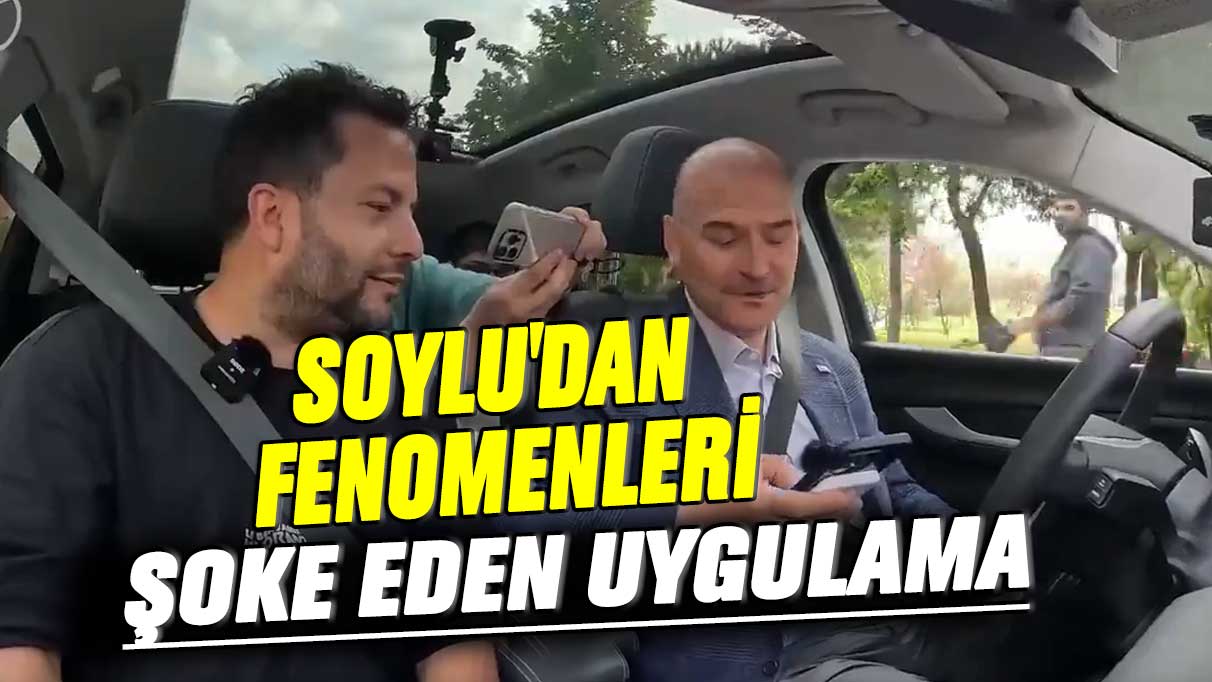 Süleyman Soylu'dan fenomenleri şoke eden uygulama